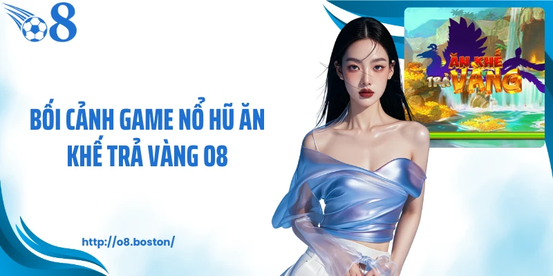 Bối cảnh game nổ hũ ăn khế trả vàng O8
