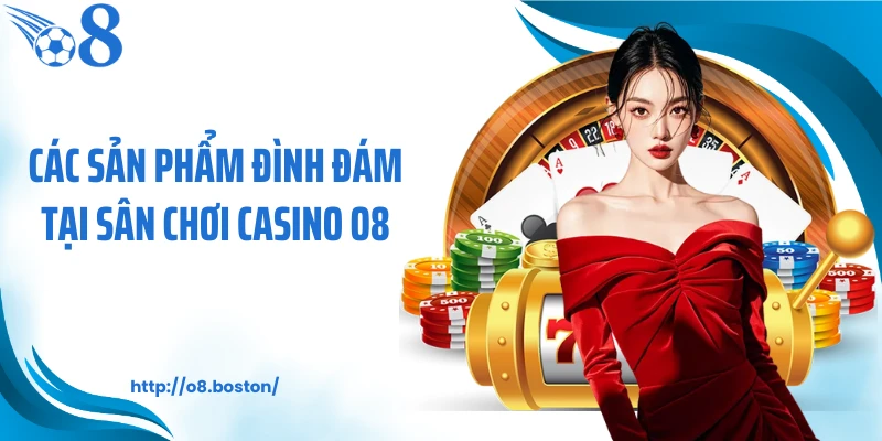 Các sản phẩm đình đám tại sân chơi casino O8