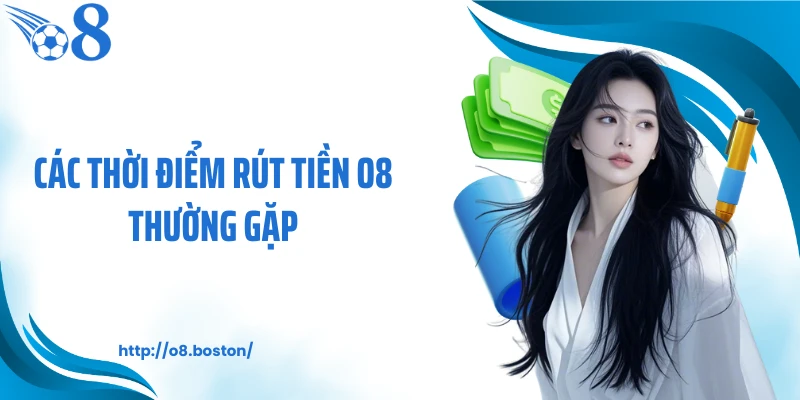Các thời điểm rút tiền O8 thường gặp