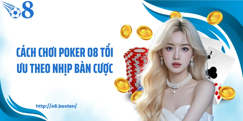 Cách chơi Poker O8 tối ưu theo nhịp bàn cược