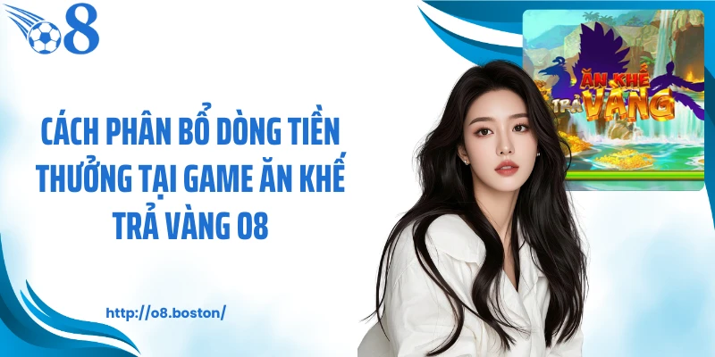 Cách phân bổ dòng tiền thưởng tại game ăn khế trả vàng O8