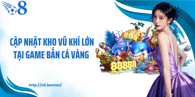 Cập nhật kho vũ khí lớn tại game bắn cá vàng