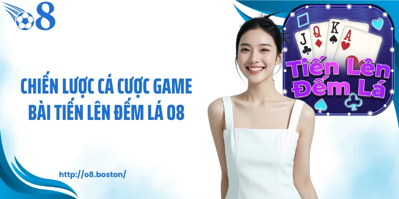 Chiến lược cá cược game bài tiến lên đếm lá O8