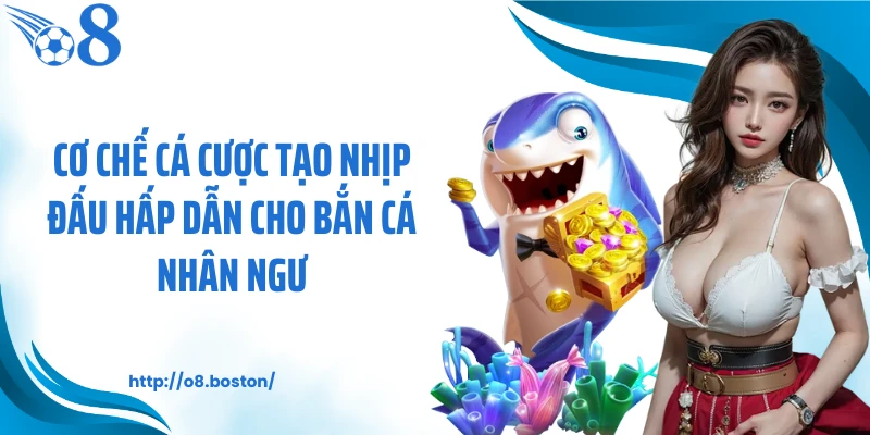 Cơ chế cá cược tạo nhịp đấu hấp dẫn cho bắn cá nhân ngư
