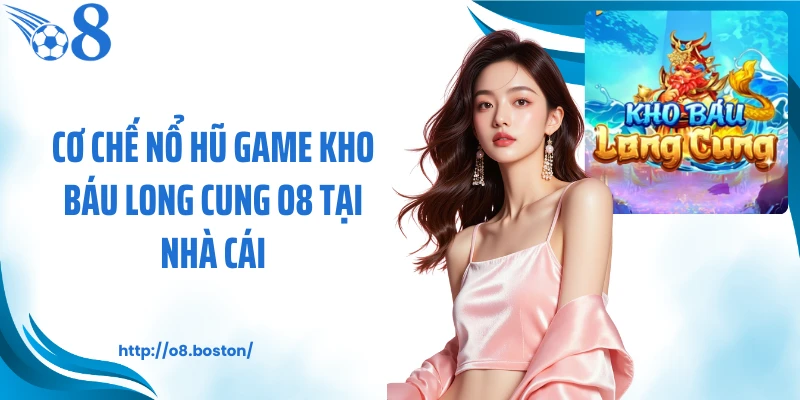 Cơ chế nổ hũ game kho báu long cung O8 tại nhà cái
