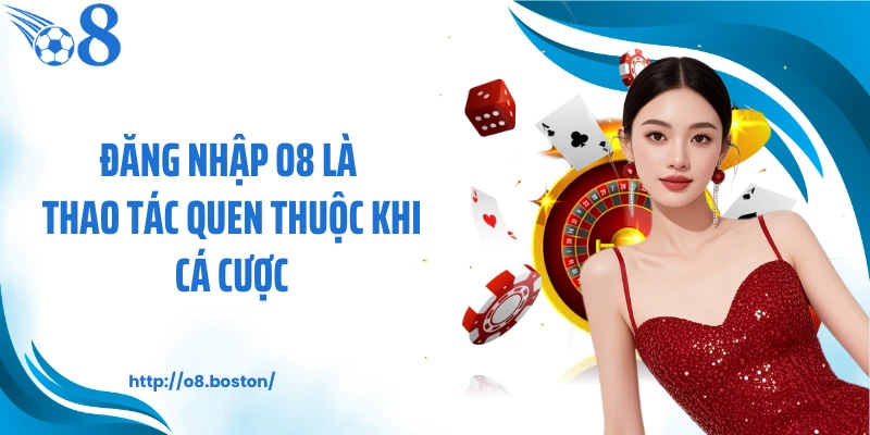 Đăng nhập O8 là thao tác quen thuộc khi cá cược