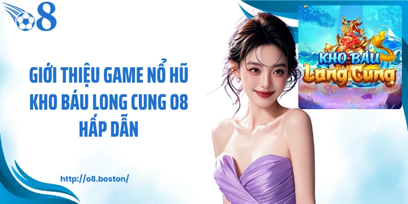 Giới thiệu game nổ hũ kho báu long cung O8 hấp dẫn