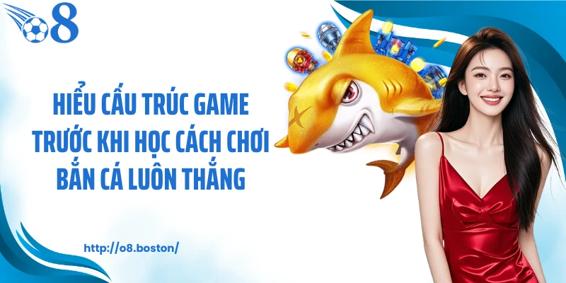 Hiểu cấu trúc game trước khi học cách chơi bắn cá luôn thắng