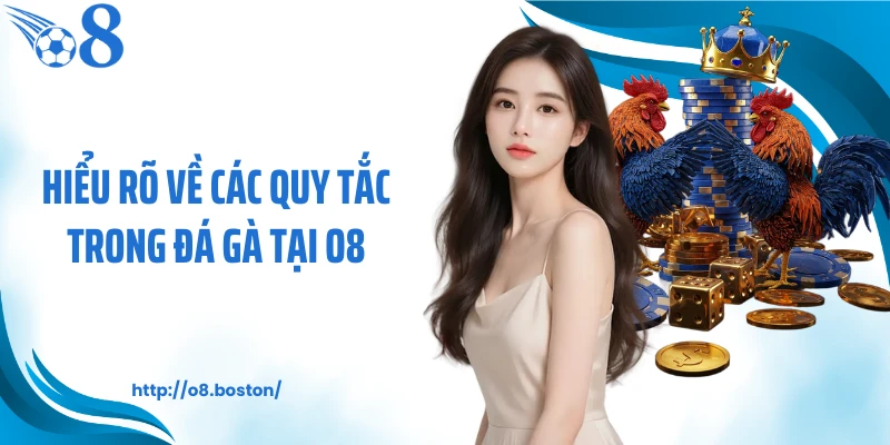 Hiểu rõ về các quy tắc trong đá gà tại O8