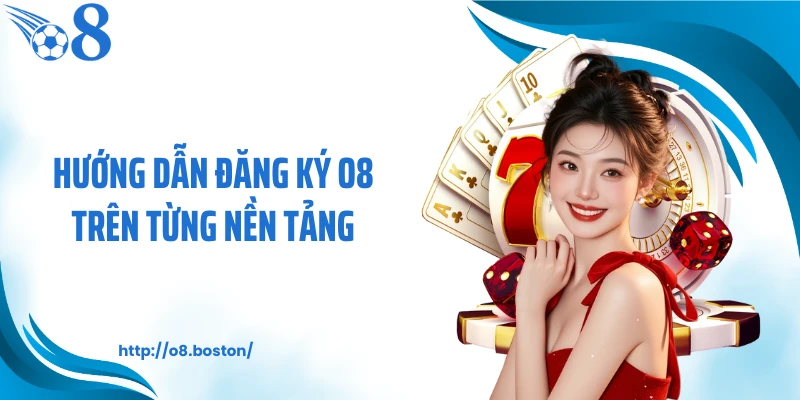 Hướng dẫn đăng ký O8 trên từng nền tảng