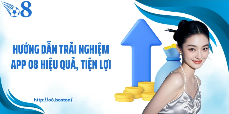 Hướng dẫn trải nghiệm app O8 hiệu quả, tiện lợi