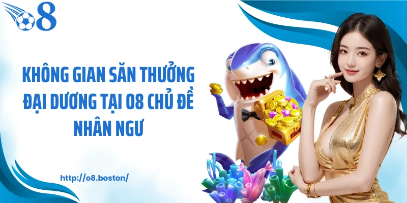 Không gian săn thưởng đại dương tại O8 chủ đề nhân ngư