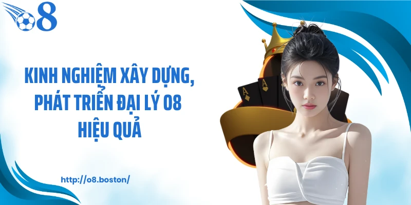 Kinh nghiệm xây dựng, phát triển đại lý O8 hiệu quả