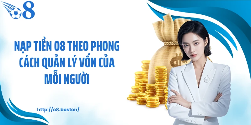 Nạp tiền O8 theo phong cách quản lý vốn của mỗi người