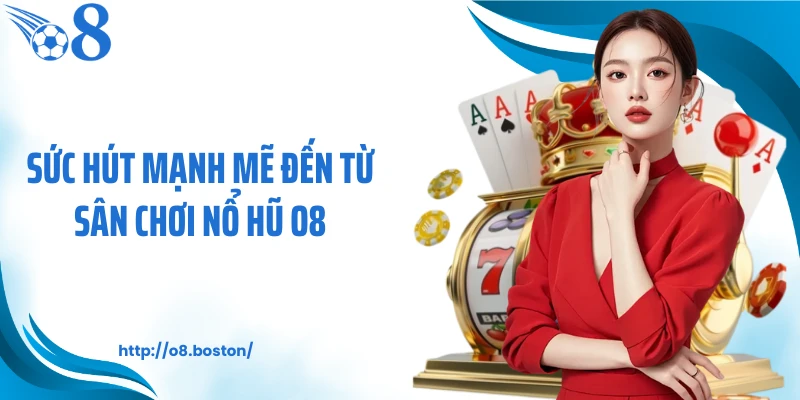 Sức hút mạnh mẽ đến từ sân chơi nổ hũ O8