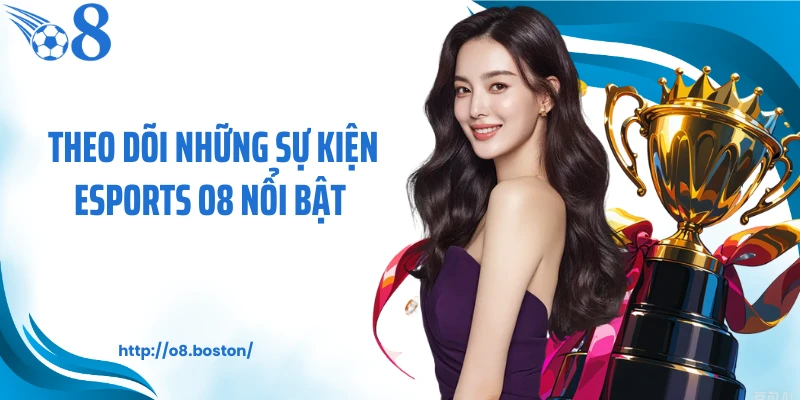 Theo dõi những sự kiện esports O8 nổi bật