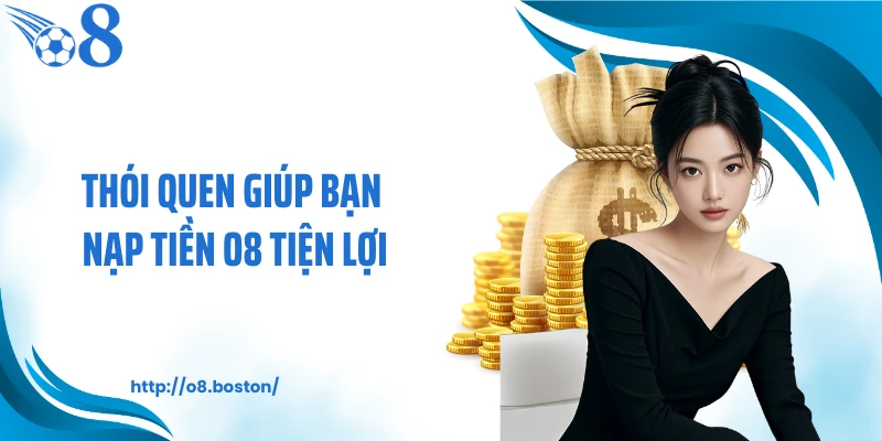 Thói quen giúp bạn nạp tiền O8 tiện lợi