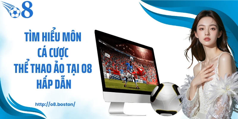 Tìm hiểu môn cá cược thể thao ảo tại O8 hấp dẫn