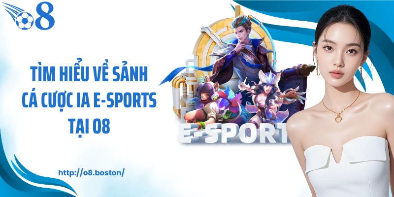 Tìm hiểu về sảnh cá cược IA E-Sports tại O8